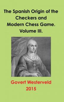 The Spanish Origin of the Checkers and Modern Chess Game. Volume III.