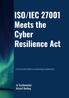 ISO/IEC 27001 Meets the Cyber Resilience Act - A Practical Guide to Achieving Conformity