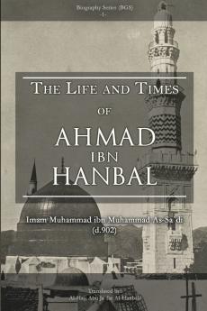 THE LIFE AND TIMES OF AHMAD IBN HANBAL