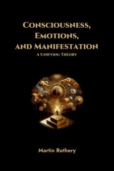 Consciousness Emotions and Manifestation. A Unifying Theory