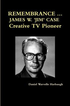 REMEMBRANCE ... JAMES W. 'JIM' CASE  Creative TV Pioneer