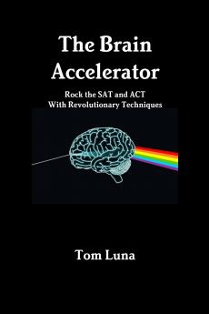The Brain Accelerator     Rock the SAT and ACT With Revolutionary Techniques