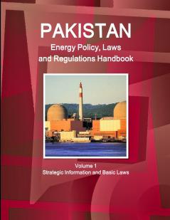 Pakistan Energy Policy Laws and Regulations Handbook Volume 1 Strategic Information and Basic Laws