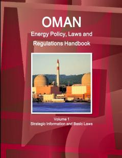 Oman Energy Policy Laws and Regulations Handbook Volume 1 Strategic Information and Basic Laws