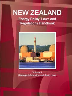 New Zealand Energy Policy Laws and Regulations Handbook Volume 1 Strategic Information and Basic Laws