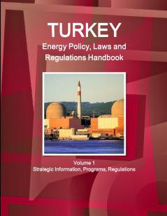 Turkey Energy Policy Laws and Regulations Handbook Volume 1 Strategic Information Programs Regulations