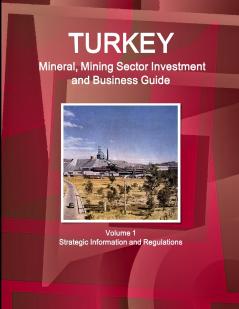 Turkey Mineral Mining Sector Investment and Business Guide Volume 1 Strategic Information and Regulations