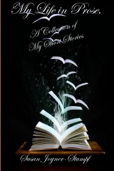 MY LIFE IN PROSE A Collection Of My Short Stories