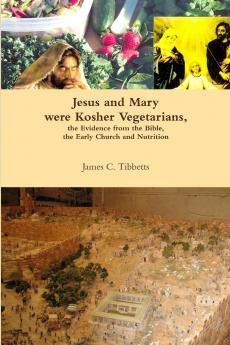 Jesus and Mary were Kosher Vegetarians the Evidence from the Bible the Early Church and Nutrition