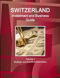 Switzerland  Investment and Business Guide Volume 1 Strategic and Practical Information