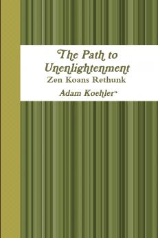 The Path to Unenlightenment - Zen Koans Rethunk