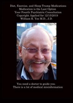 Diet Exercise and Sleep Trump Medications Medication is the Last Option Your Fourth Psychiatric Consultation Copyright Applied for 12/15/2019  all rights reserved. William R. Yee M.D. J.D.