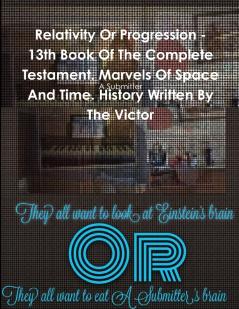Relativity Or Progression - 13th Book Of The Complete Testament. Marvels Of Space And Time. History Written By The Victor
