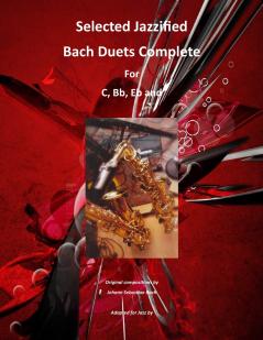 Selected Jazzified Bach Duets Complete for C Bb Eb Alto Sax and Tenor Sax Instruments