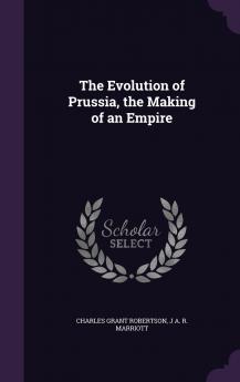 The Evolution of Prussia the Making of an Empire