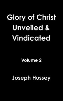 Glory of Christ Unveiled & Vindicated Volume 2