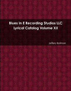 Blues In E Recording Studios LLC Lyrical Catalog Volume XII
