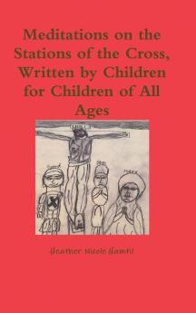 Meditations on the Stations of the Cross Written by Children for Children of All Ages