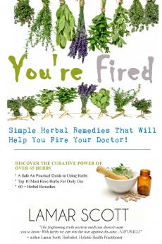 You're Fired - Simple Herbal Remedies That Will Help You Fire Your Doctor