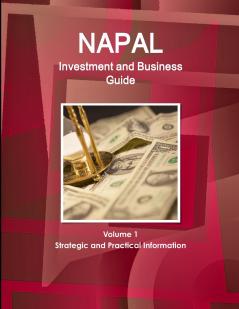 Nepal Investment and Business Guide Volume 1 Strategic and Practical Information