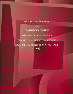 THE PARENTS GUIDE FOR THE TRANSMISSION OF DESIRED QUALITIES TO OFFSPRING AND CHILDBIRTH MADE EASY. (1848)