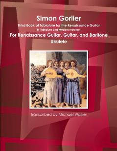 Simon Gorlier Third Book of Tablature for the Renaissance Guitar In Tablature and Modern Notation For Renaissance Guitar Guitar and Baritone Ukulele