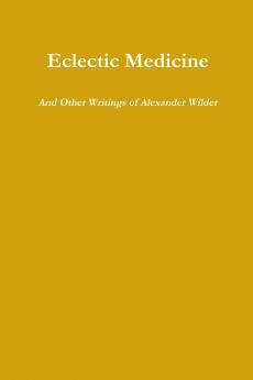Eclectic Medicine And Other Writings of Alexander Wilder
