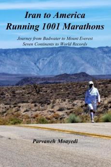 Iran to America Running 1001 Marathons Journey from Badwater to Mount Everest Seven Continents to World Records