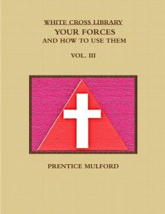 THE WHITE CROSS LIBRARY. YOUR FORCES AND HOW TO USE THEM. VOL. III.