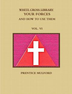 THE WHITE CROSS LIBRARY. YOUR FORCES AND HOW TO USE THEM. VOL. VI.