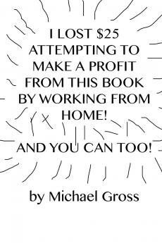 I Lost $25 Attempting to Make a Profit From This Book by Working From Home! And You Can Too!
