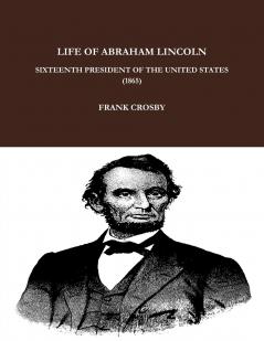LIFE OF ABRAHAM LINCOLN SIXTEENTH PRESIDENT OF THE UNITED STATES.  (1865)