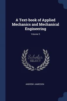 A Text-book of Applied Mechanics and Mechanical Engineering; Volume 5