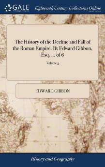 The History of the Decline and Fall of the Roman Empire. By Edward Gibbon Esq. ... of 6; Volume 3