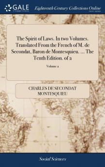 The Spirit of Laws. In two Volumes. Translated From the French of M. de Secondat Baron de Montesquieu. ... The Tenth Edition. of 2; Volume 2