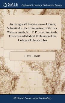 An Inaugural Dissertation on Opium; Submitted to the Examination of the Rev. William Smith S.T.P. Provost; and to the Trustees and Medical Professors of the College of Philadelphia