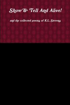 Show & Tell And Alive! and the collected poems of K.L. Stevens