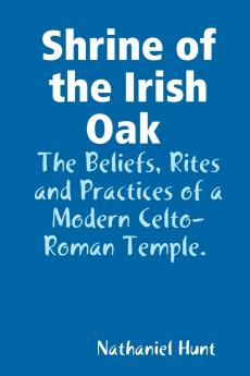 Shrine of the Irish Oak The Beliefs Rites and Practices of a Modern Celto-Roman Temple