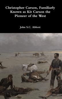 Christopher Carson Familiarly Known as Kit Carson the Pioneer of the West