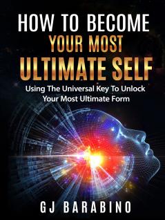 How to Become Your Most Ultimate Self Using the Universal Key to Unlock Your Most Ultimate Form