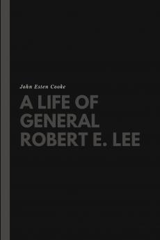 A Life of General Robert E. Lee