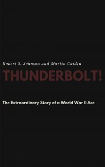 Thunderbolt! The Extraordinary Story of a World War II Ace