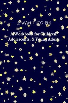 I WANT TO BE A Workbook for Children Adolescents & Young Adults