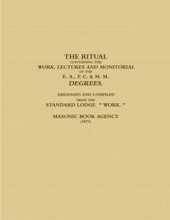 THE RITUAL CONTAINING THE WORK LECTURES AND MONITORIAL OF THE E. A. F. C. & M. M. DEGREES.  ARRANGED AND COMPILED FROM THE STANDARD LODGE   WORK.  (1877)