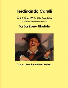 Ferdinando Carulli Book 3 Opus 130 24 Little Bagatelles In Tablature and Modern Notation For Baritone Ukulele