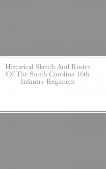 Historical Sketch And Roster Of The South Carolina 16th Infantry Regiment