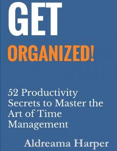Get Organized! 52 Productivity Secrets to Master the Art of Time Management