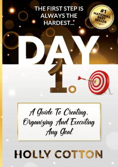Day 1. A Guide To Creating Organizing And Executing Any Goal.