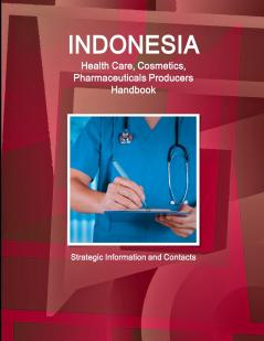 Indonesia Health Care Cosmetics Pharmaceuticals Producers Handbook  - Strategic Information and Contacts