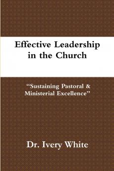 Effective Leadership in the Church Sustaining Pastoral & Ministerial Excellence